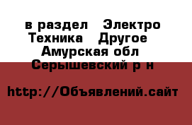  в раздел : Электро-Техника » Другое . Амурская обл.,Серышевский р-н